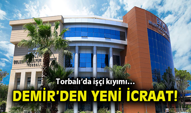 Torbalı Belediyesinde Skandal İddia: Başkan Demir 11 Kişiyi İşten Çıkardı!