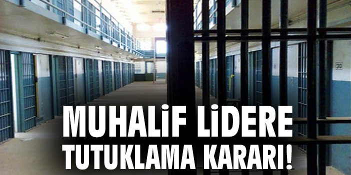 Muhalif lidere tutuklama kararı!