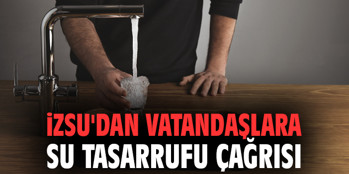 İZSU’dan Su Tasarrufu Uyarısı: Kuraklık Kapıda!