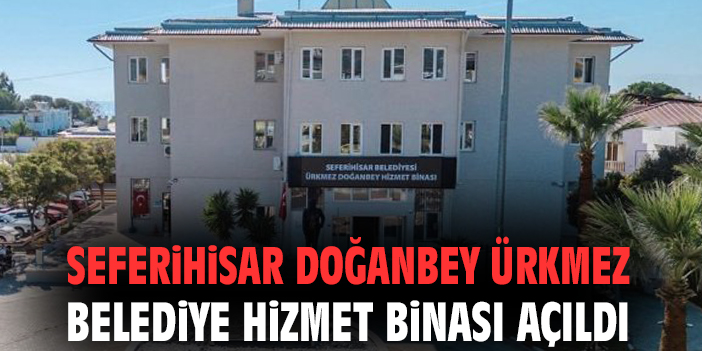 Seferihisar’da Yeni Hizmet Binası Açıldı!
