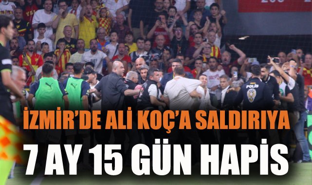 Ali Koç’a saldıran Göztepeliye 7 ay hapis!