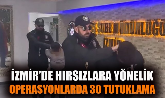 İzmir’de Hırsızlara Şok Baskın: 30 Tutuklama!