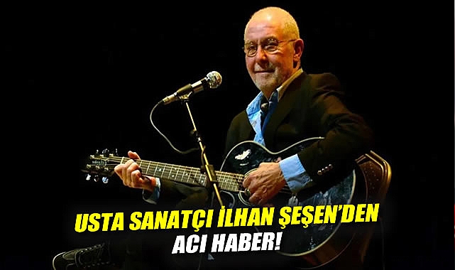 Usta Sanatçı İlhan Şeşen Hayatını Kaybetti