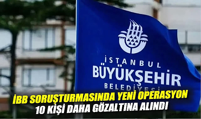 İBB’ye Yolsuzluk Operasyonu: 10 Gözaltı!