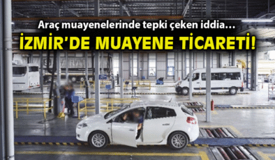İzmir’de Araç Muayenesinde Usulsüzlük İddiaları!