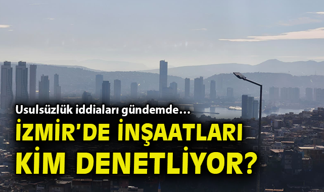 İzmir’de Kaçak Yapılaşma Sorunu Büyüyor!