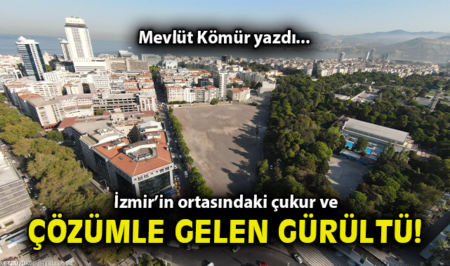 İzmir’de Basmane Çukuru İçin Yeni Çözüm Ama Tartışma!