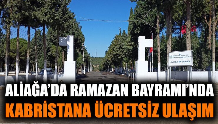 Aliağa’da Bayramda Kabristan Ziyareti Ücretsiz!