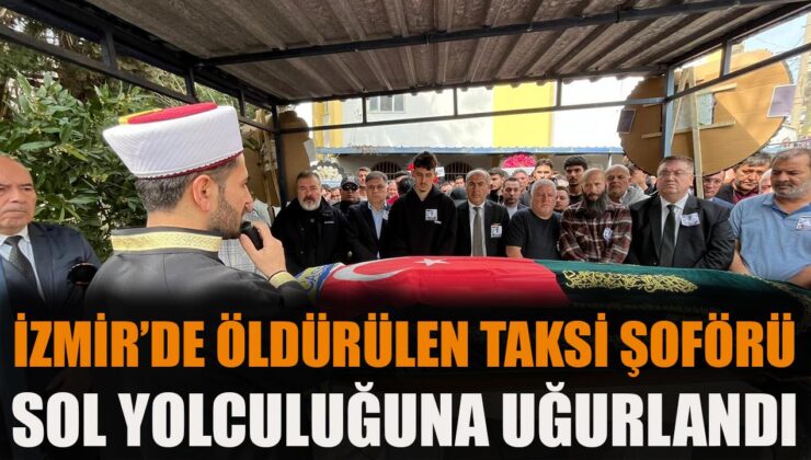 İzmir’de Taksici Cinayeti: Son Yolculuğuna Uğurlandı