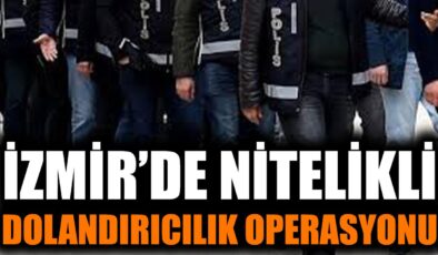 İzmir’de Nitelikli Dolandırıcılığa Dev Operasyon!