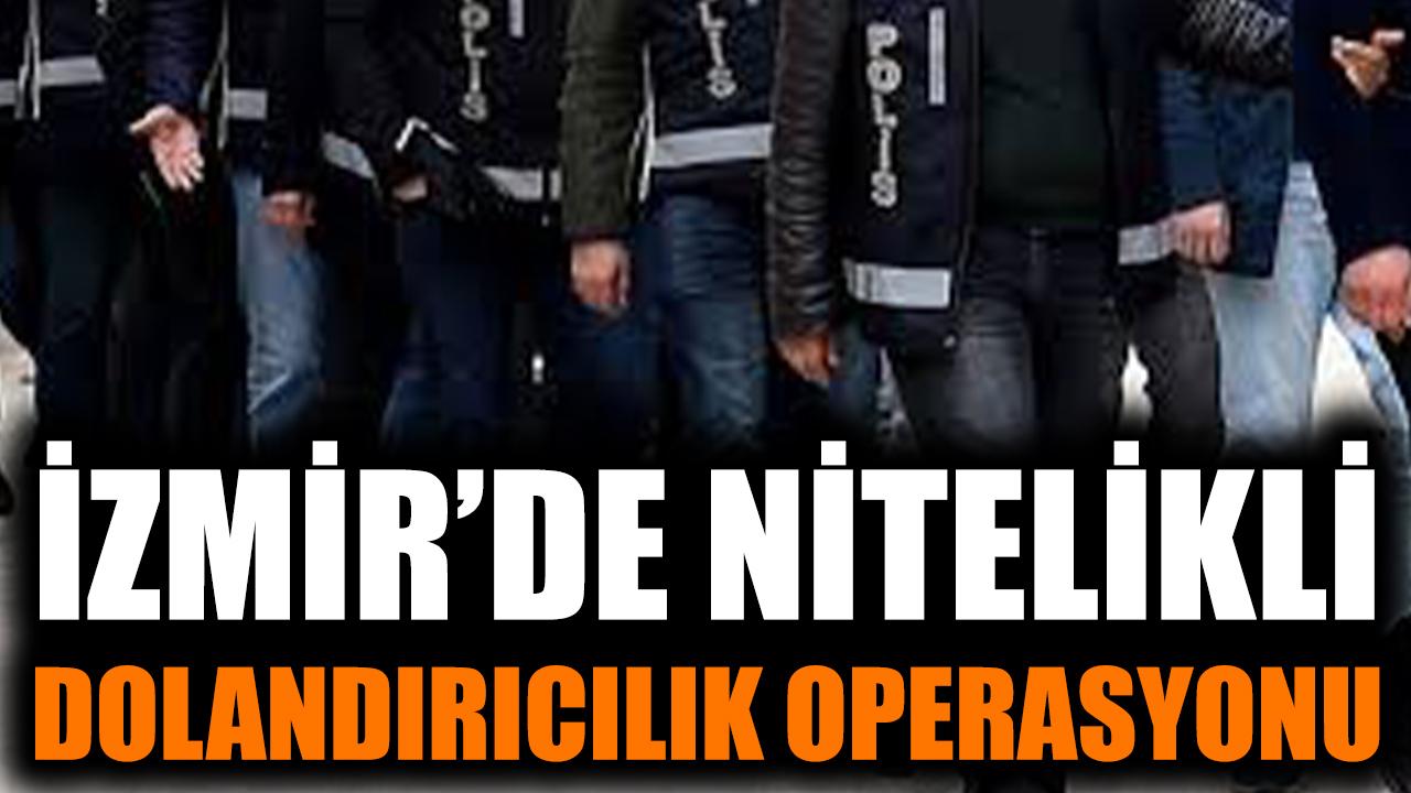 İzmir’de Nitelikli Dolandırıcılığa Dev Operasyon!